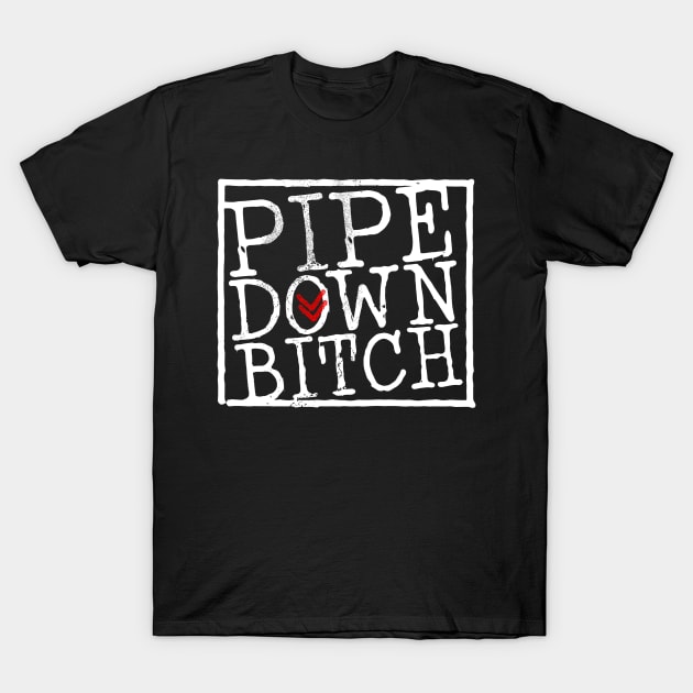 Pipe Down Bitch T-Shirt by Lunomerchedes